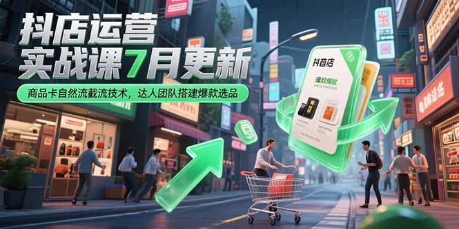 抖店运营实战课7月更新，商品卡自然流截流技术，达人团队搭建爆款选品-联创在线