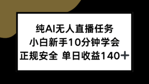 纯AI无人直播任务，小白新手10分钟学会 ，正规安全 单日收益140+-联创在线