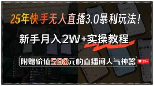 25年快手无人直播3.0暴利玩法！，新手月入2W+实操教程，附赠价值598元…-联创在线