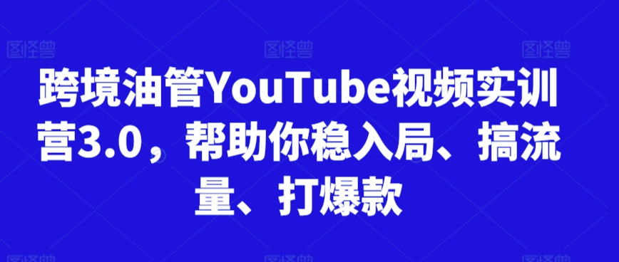 跨境油管YouTube视频实训营3.0，帮助你稳入局、搞流量、打爆款(更新2025)-联创在线