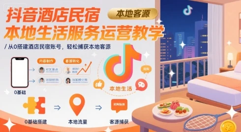 【精】抖音酒店民宿本地生活服务运营教学，从0搭建酒店民宿账号，轻松捕获本地客源-联创在线