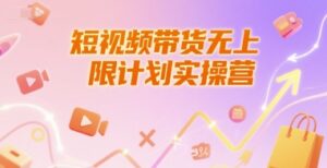 短视频带货无上限计划实操营，新人短视频带货工具流养号破播文案运营篇课程-联创在线
