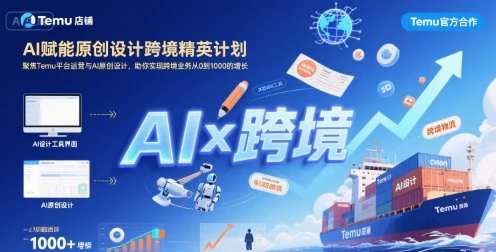 【精】AI赋能原创设计跨境精英计划，聚焦Temu台运营与AI原创设计，助你实现跨境业务从0到1000的增长-联创在线