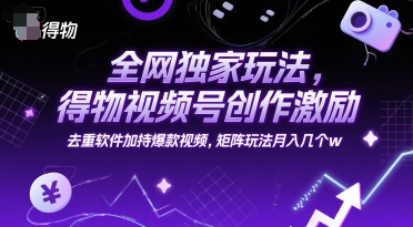全网独家玩法，得物视频号创作激励 去重软件加持爆款视频，矩阵玩法月入几个w【揭秘】-联创在线