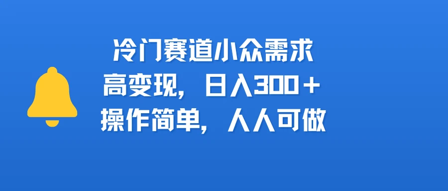 冷门赛道小众需求，高变现，日入300＋，操作简单，人人可做-联创在线