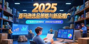 2025亚马逊选品策略与新品推广，广告优化与政策解读，促销活动与运营规划-联创在线