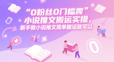 0 粉丝0门槛小说推文搬运实操，新手做小说推文简单搬运就可以-联创在线