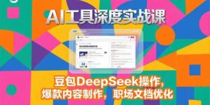 2025AI工具深度实战课，豆包DeepSeek操作，爆款内容制作，职场文档优化-联创在线