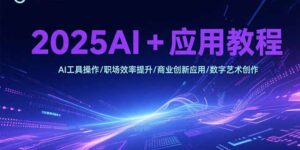 2025AI+应用教程，AI工具操作/职场效率提升/商业创新应用/数字艺术创作-联创在线