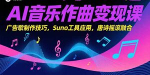 AI音乐作曲变现课，广告歌制作技巧，Suno工具应用，唐诗摇滚融合-联创在线