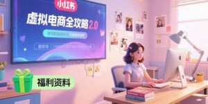 虚拟电商全攻略2.0，开店选品实操流程，账号定位、货源发布、笔记发布技巧-联创在线