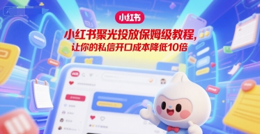 小红书聚光投放保姆级教程，让你的私信开口成本降低10倍-联创在线