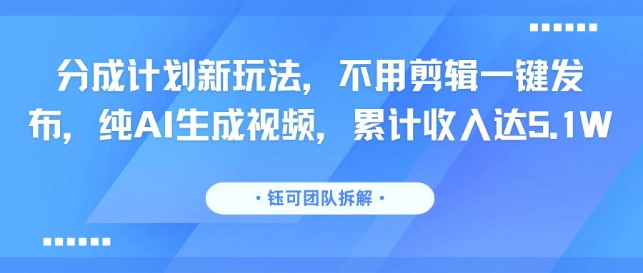 分成计划新玩法，不用剪辑一键发布，纯AI生成视频，累计收入达5.1W-联创在线