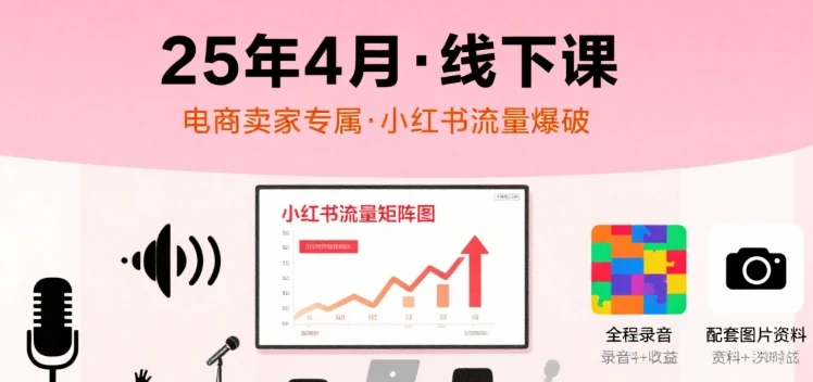 【精】小红书25年4月线下课程，电商卖家小红书流量课，录音+图片-联创在线