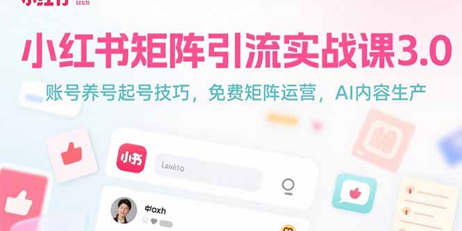 小红书矩阵引流实战课3.0：账号养号起号技巧，免裴矩阵运营，AI内容生产-联创在线