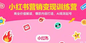 小红书营销变现训练营，商业价值解读，爆款内容打造，AI高效起号-联创在线