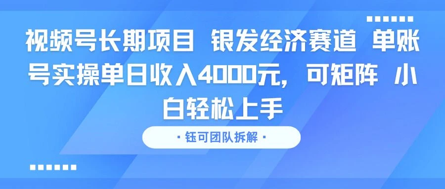 视频号长期项目 银发经济赛道 单账号实操单日收入4000元，可矩阵 小白轻松上手-联创在线