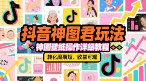 抖音神图君玩法,神图壁纸操作详细教程,转化周期短,收益可观-联创在线