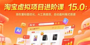 淘宝虚拟项目进阶课15.0：高权重标题优化，AI工具提效，自动盈利模式搭建-联创在线