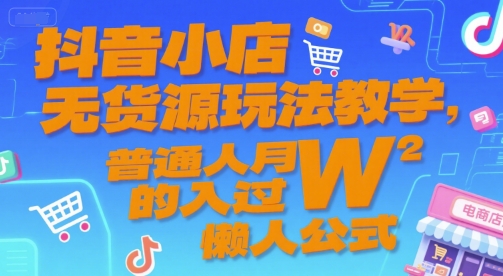 抖音小店无货源玩法教学，普通人月入过W的懒人公式-联创在线