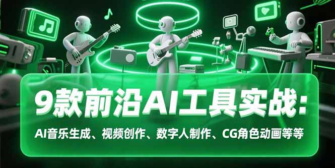 9款前沿AI工具实战课：AI音乐生成、视频创作、数字人制作、CG角色动画等等-联创在线