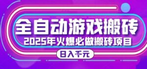 25年火爆搬砖项目，全自动游戏打金搬砖，日入1k，全程指导新手可做【揭秘】-联创在线