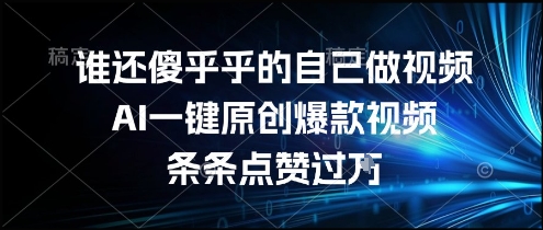 谁还傻乎乎的自己做视频？AI一键原创爆款视频，条条点赞过万，简单方便，好操作【揭秘】-联创在线