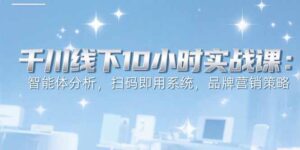 6月千川线下10小时实战课:智能体分析,扫码即用系统,品牌营销策略-联创在线