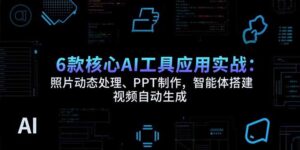 6款核心AI工具应用实战：照片动态处理、PPT制作，智能体搭建 视频自动生成-联创在线