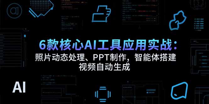 6款核心AI工具应用实战：照片动态处理、PPT制作，智能体搭建 视频自动生成-联创在线