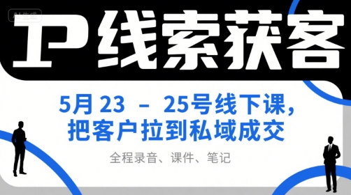 IP线索获客5月23-25号线下课，把客户拉到私域成交(录音+课件+笔记)-联创在线