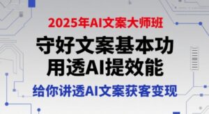 2025年AI文案大师班，守好文案基本功，用透AI提效能，给你讲透AI文案获客变现-联创在线