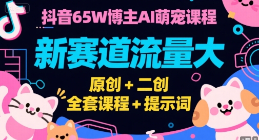抖音65W博主AI萌宠课程，新赛道流量大，原创+二创，全套课程+提示词-联创在线