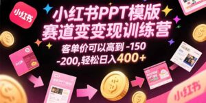 小红书PPT模版赛道变现训练营,客单价可以高到150-200,轻松日入400+-联创在线