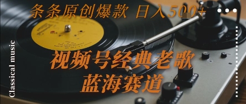 视频号经典老歌，蓝海赛道，日入5张+ 条条原创爆款【揭秘】-联创在线