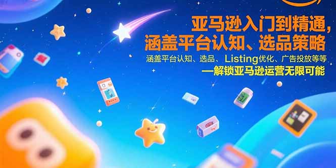 亚马逊入门到精通，涵盖平台认知、选品策略、Listing优化、广告投放/等等-联创在线