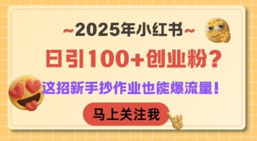 2025年小红书日引100+创业粉？这招新手抄作业也能爆流量！-联创在线