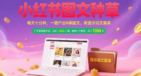 小红书图文种草，每天十分钟，一键产出N条图文， 广子多到接不完， 300-3k一条，矩阵n个账号月入几个W-联创在线