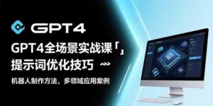 GPT4全场景实战课:提示词优化技巧,机器人制作方法,多领域应用案例-联创在线