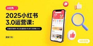 2025小红书3.0运营课：流量密码解析/笔记批量复制/私域引流策略(更新7月-联创在线