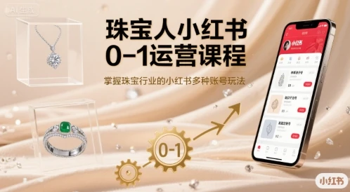 【精】珠宝人小红书0-1运营课程，掌握珠宝行业的小红书多种账号玩法-联创在线