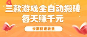 三款热门游戏全自动搬砖，每天赚千元，长期稳定收益-联创在线
