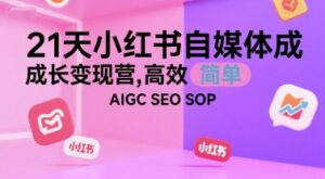 21天小红书自媒体成长变现营，高效 简单 AIGC SEO SOP-联创在线