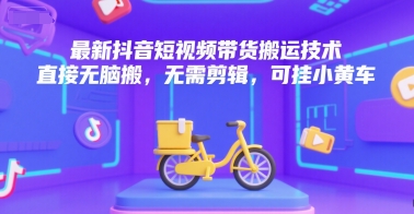 最新抖音短视频带货搬运技术，直接无脑搬，无需剪辑，可挂小黄车-联创在线