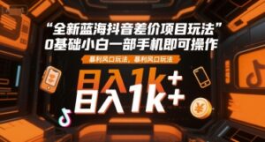 全新蓝海抖音差价项目玩法，0基础小白一部手机即可操作，暴利风口玩法，日入1k+【揭秘】-联创在线