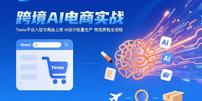 AI+跨境电商实战：Temu平台入驻与商品上架 AI设计批量生产 物流质检全流程-联创在线