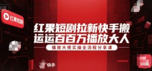 红果短剧拉新快手搬运百万播放大佬实操全流程分享课-联创在线