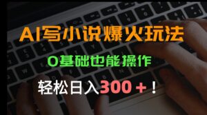 AI写小说爆火玩法，0基础也能操作，日收益轻松300+！-联创在线