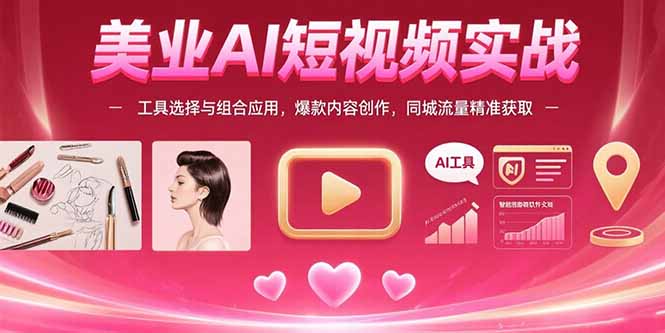 美业AI短视频实战：工具选择与组合应用，爆款内容创作，同城流量精准获取-联创在线
