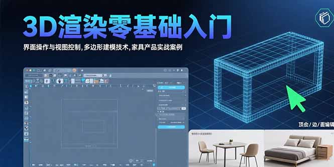 3D渲染零基础入门：界面操作与视图控制,多边形建模技术,家具产品实战案例-联创在线